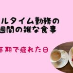 【フルタイム勤務の雑な1週間の食事】更年期で疲れた日、やる気なし、、